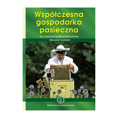 "WSPÓŁCZESNA GOSPODARKA PASIECZNA. ORGANIZACJA PASIEKI, PRODUKTY PSZCZELE. TOM I"